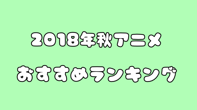 2018年秋アニメおすすめランキング